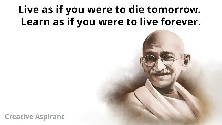 Live as if you were to die tomorrow. Learn as if you were to live forever. Mahatma Gandhi Quote