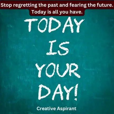 “Stop regretting the past and fearing the future. Today is all you have.” 