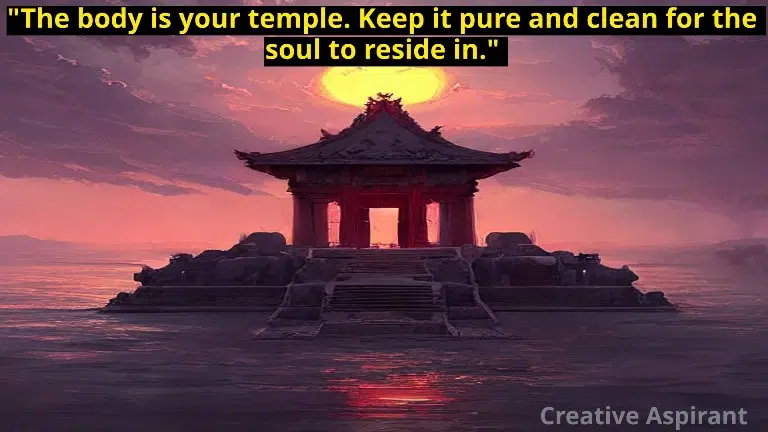 The body is your temple. Keep it pure and clean for the soul to reside in