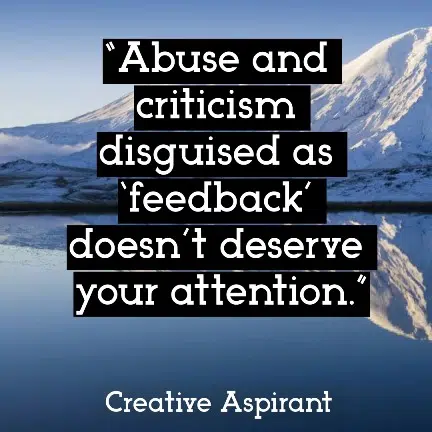 “Abuse and criticism disguised as ‘feedback’ doesn’t deserve your attention.”