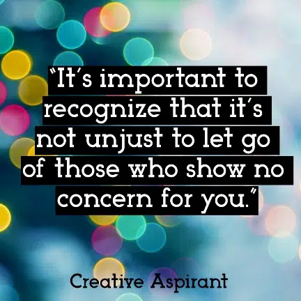 “It’s important to recognize that it’s not unjust to let go of those who show no concern for you.”