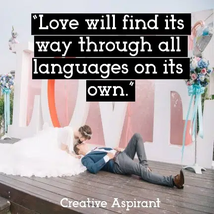 “Love will find its way through all languages on its own.”