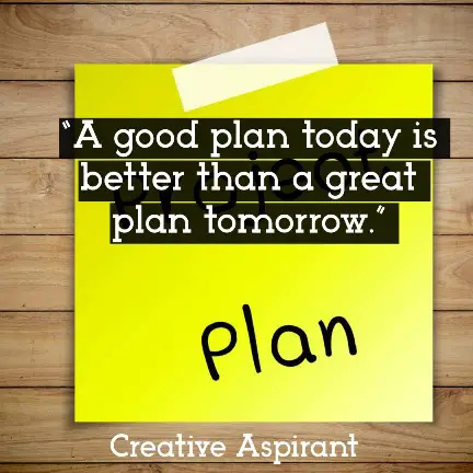 “A good plan today is better than a great plan tomorrow.”