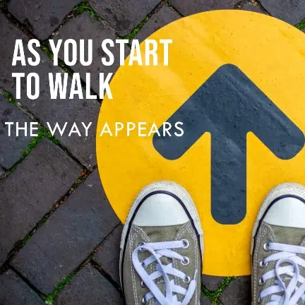 “As you start to walk on the way, the way appears”.