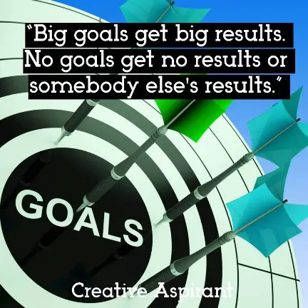 “Big goals get big results. No goals get no results or somebody else's results.”