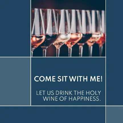 “Come sit with me! Let us drink the holy wine of happiness.“