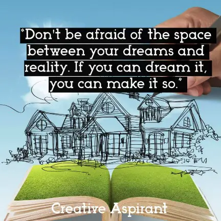 “Don't be afraid of the space between your dreams and reality. If you can dream it, you can make it so.”