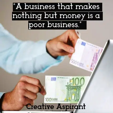 “A business that makes nothing but money is a poor business.”