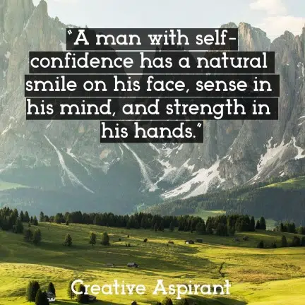 “A man with self-confidence has a natural smile on his face, sense in his mind, and strength in his hands.”