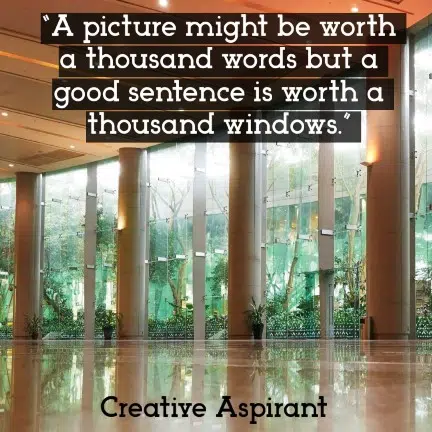  “A picture might be worth a thousand words but a good sentence is worth a thousand windows.”