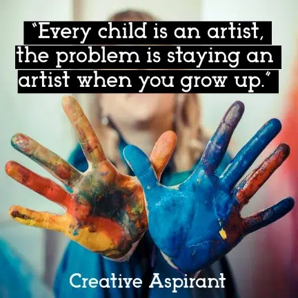 “Every child is an artist, the problem is staying an artist when you grow up.”