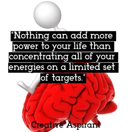 “Nothing can add more power to your life than concentrating all of your energies on a limited set of targets.”