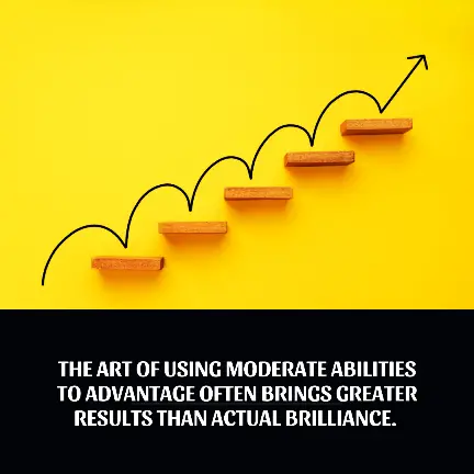 The art of using moderate abilities to advantage often brings greater results than actual brilliance.