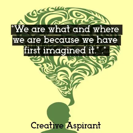 “We are what and where we are because we have first imagined it.”