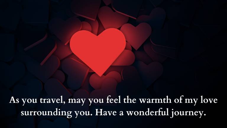 As you travel, may you feel the warmth of my love surrounding you. Have a wonderful journey.