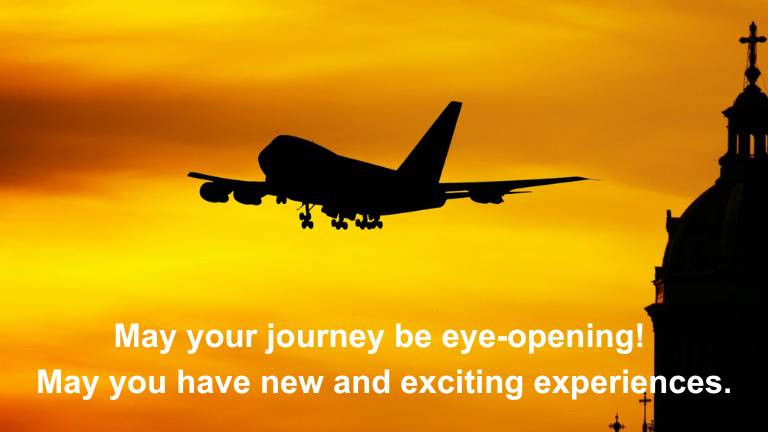 May your journey be eye-opening! May you have new and exciting experiences.