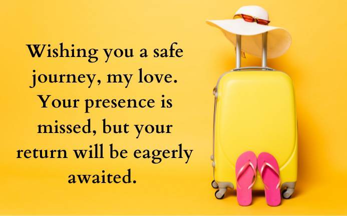 Wishing you a safe journey, my love. Your presence is missed, but your return will be eagerly awaited.